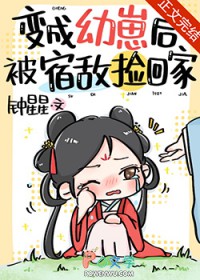 变成幼崽后被宿敌捡回家变成幼崽后被宿敌捡回家
