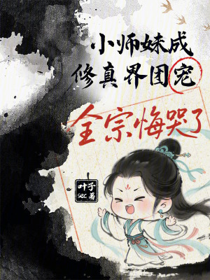 小师妹成修真界团宠，全宗悔哭了小师妹成修真界团宠，全宗悔哭了